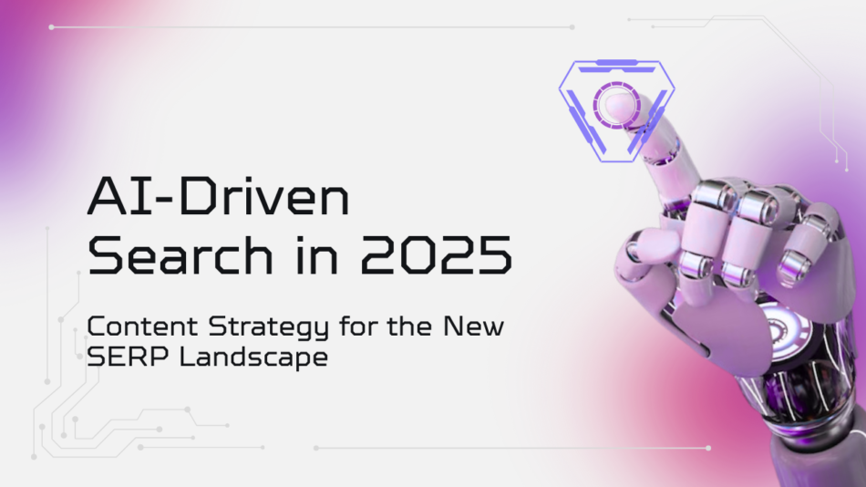 AI-Driven Search in 2025: Content Strategy for the New SERP Landscape